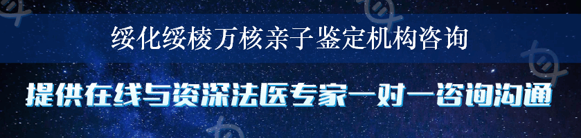 绥化绥棱万核亲子鉴定机构咨询